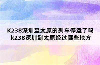K238深圳至太原的列车停运了吗 k238深圳到太原经过哪些地方